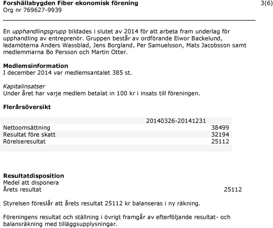 Medlemsinformation I december 2014 var medlemsantalet 385 st. Kapitalinsatser Under året har varje medlem betalat in 100 kr i insats till föreningen.