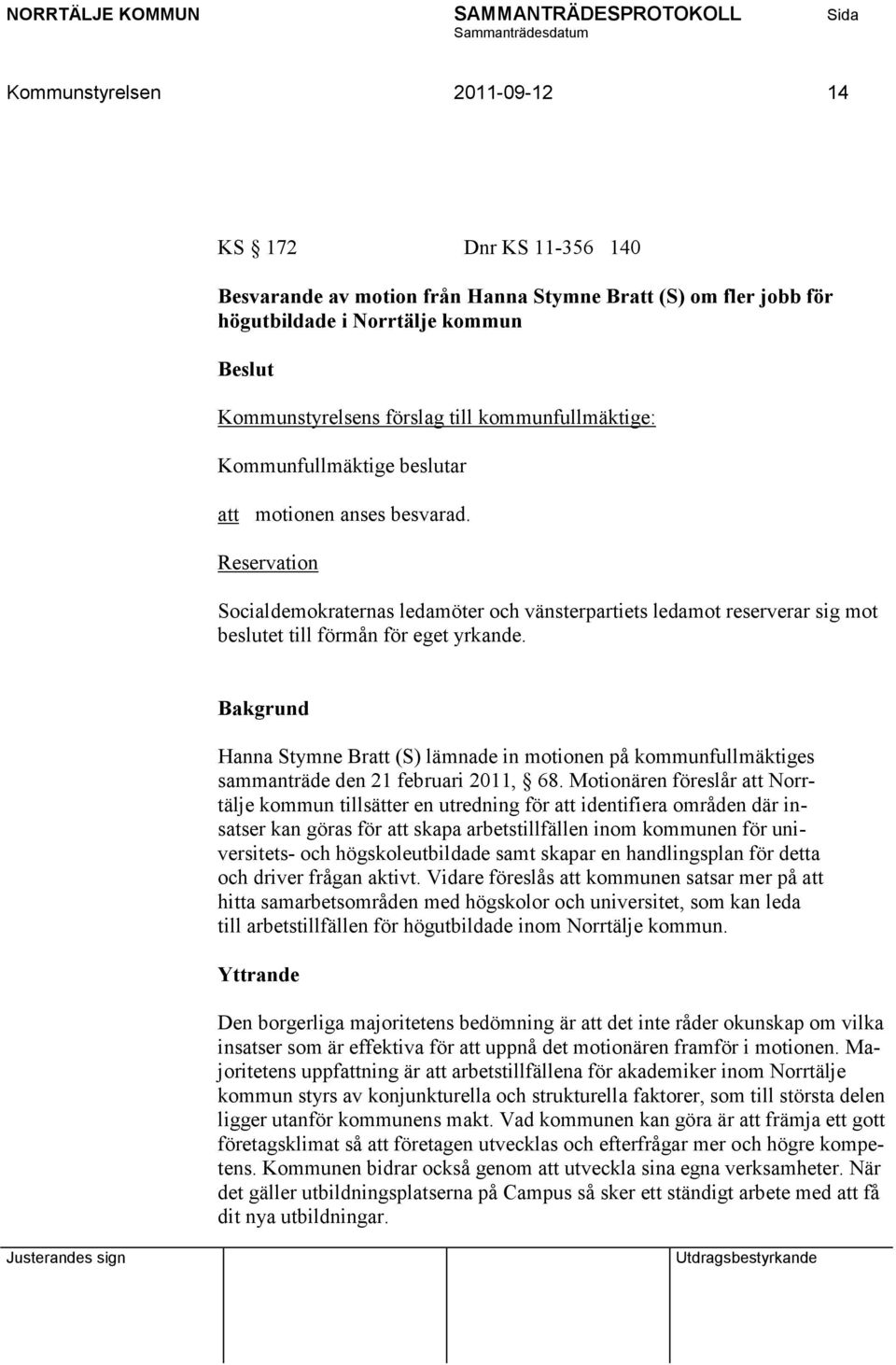 Reservation Socialdemokraternas ledamöter och vänsterpartiets ledamot reserverar sig mot beslutet till förmån för eget yrkande.