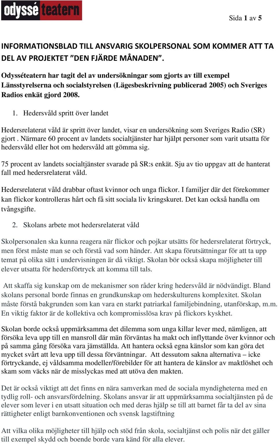 Hedersvåld spritt över landet Hedersrelaterat våld är spritt över landet, visar en undersökning som Sveriges Radio (SR) gjort.