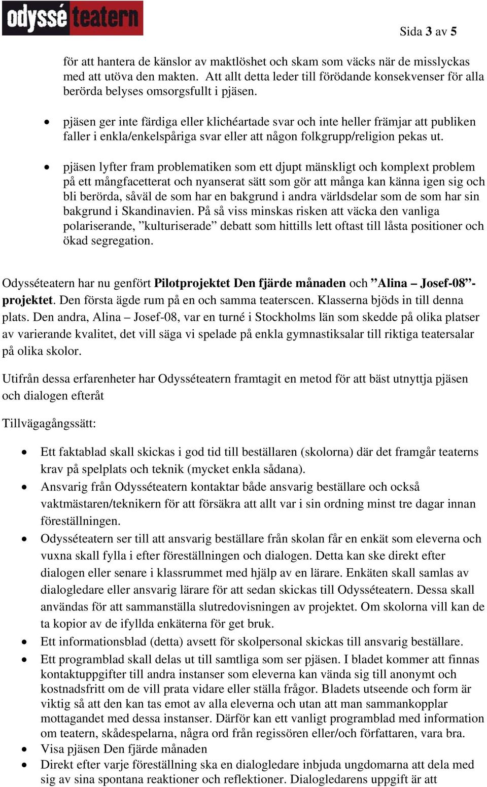 pjäsen ger inte färdiga eller klichéartade svar och inte heller främjar att publiken faller i enkla/enkelspåriga svar eller att någon folkgrupp/religion pekas ut.