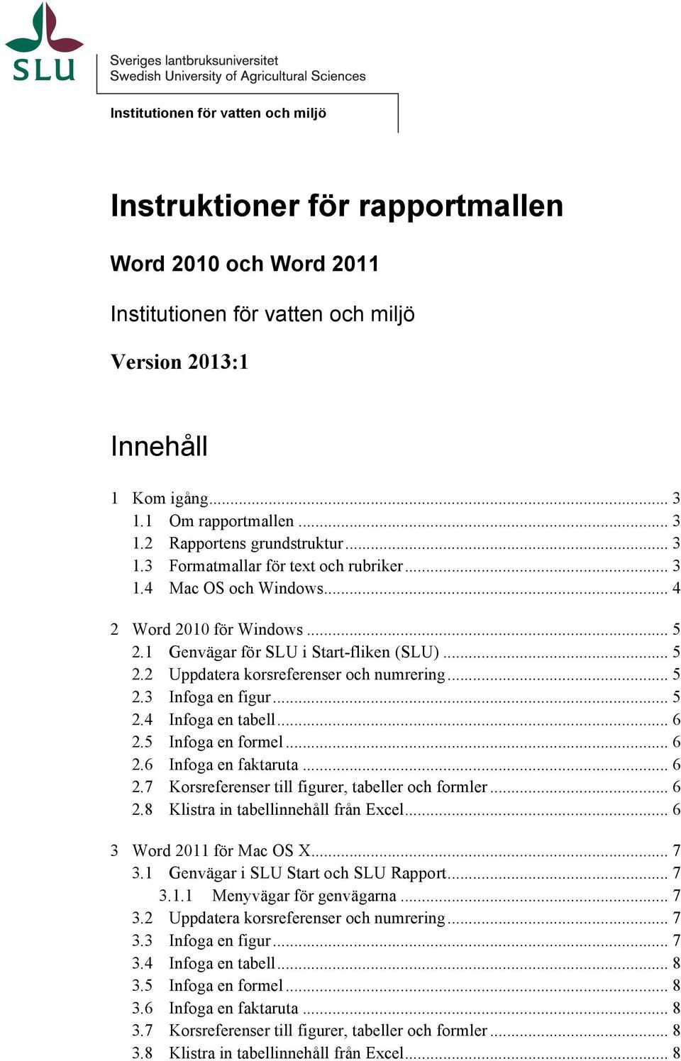 .. 6 2.5 Infoga en formel... 6 2.6 Infoga en faktaruta... 6 2.7 Korsreferenser till figurer, tabeller och formler... 6 2.8 Klistra in tabellinnehåll från Excel... 6 3 Word 2011 för Mac OS X... 7 3.