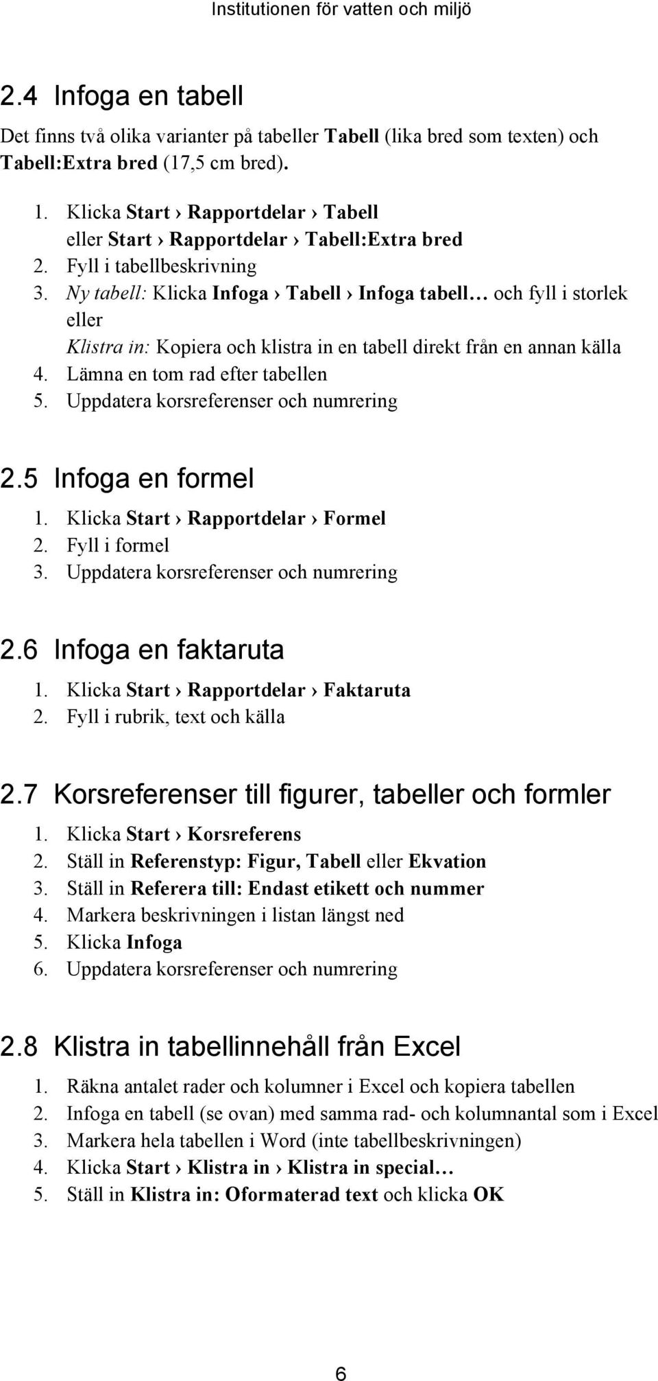 Ny tabell: Klicka Infoga Tabell Infoga tabell och fyll i storlek eller Klistra in: Kopiera och klistra in en tabell direkt från en annan källa 4. Lämna en tom rad efter tabellen 5.