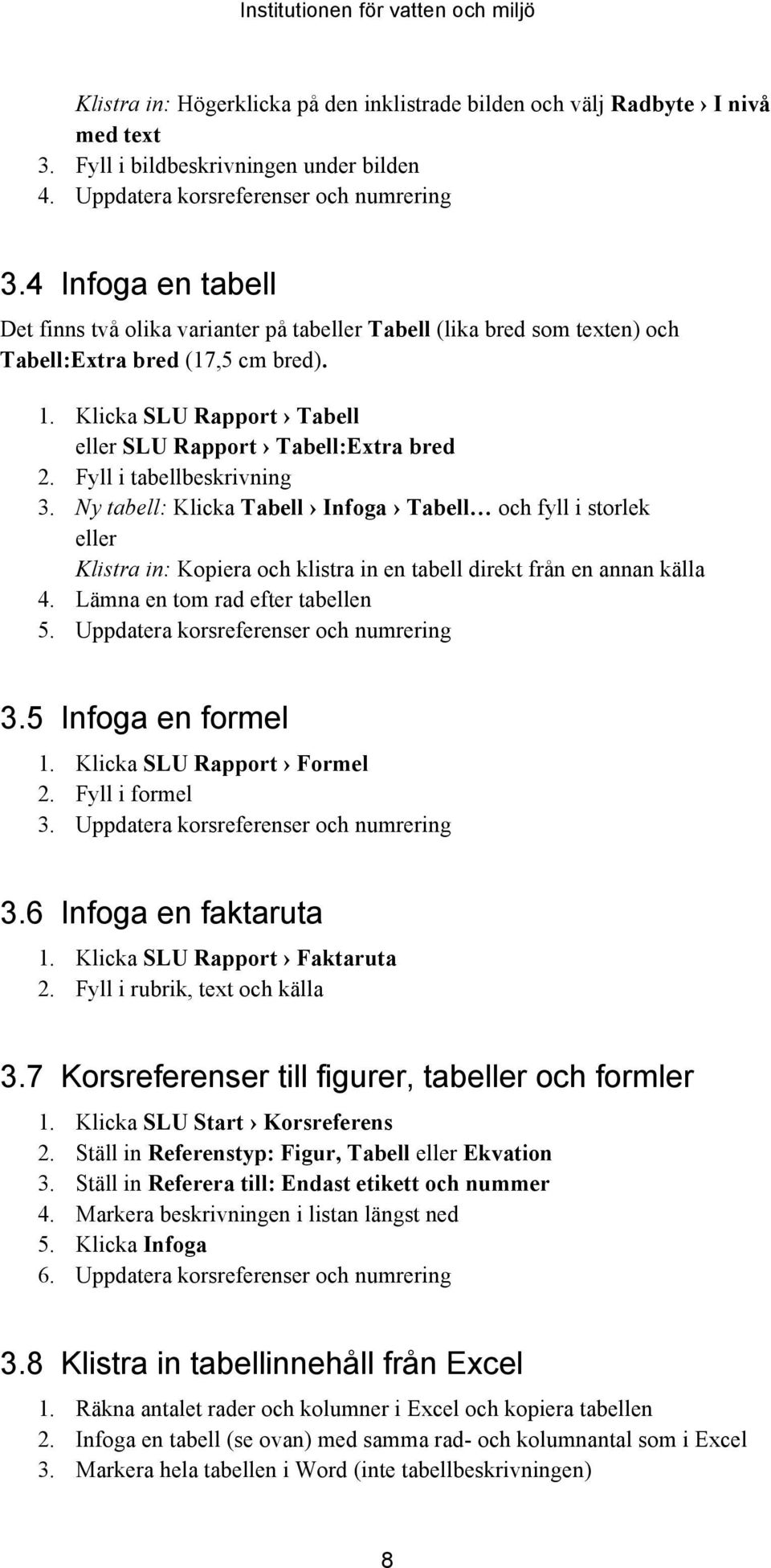 Fyll i tabellbeskrivning 3. Ny tabell: Klicka Tabell Infoga Tabell och fyll i storlek eller Klistra in: Kopiera och klistra in en tabell direkt från en annan källa 4.