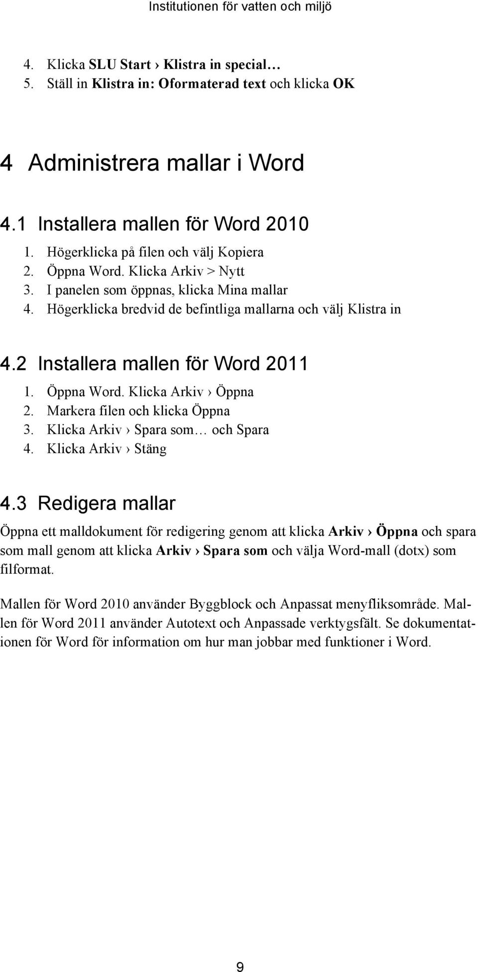 2 Installera mallen för Word 2011 1. Öppna Word. Klicka Arkiv Öppna 2. Markera filen och klicka Öppna 3. Klicka Arkiv Spara som och Spara 4. Klicka Arkiv Stäng 4.