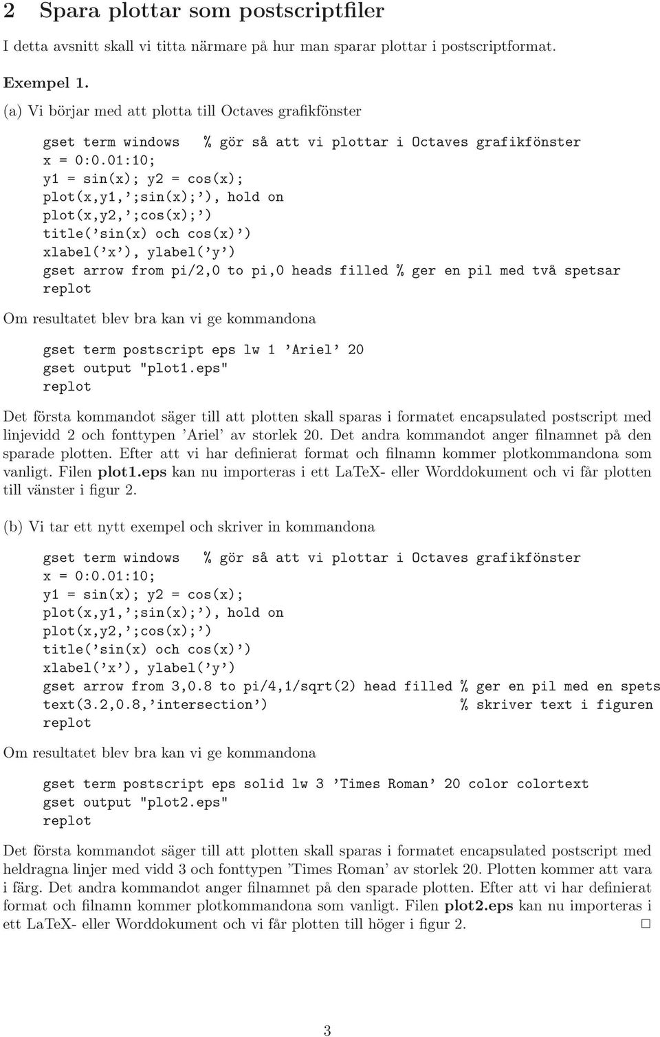 gset term postscript eps lw Ariel gset output "plot.eps" Det första kommandot säger till att plotten skall sparas i formatet encapsulated postscript med linjevidd och fonttypen Ariel av storlek.