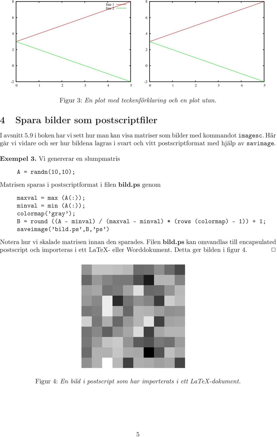 Vi genererar en slumpmatris A = randn(,); Matrisen sparas i postscriptformat i filen bild.