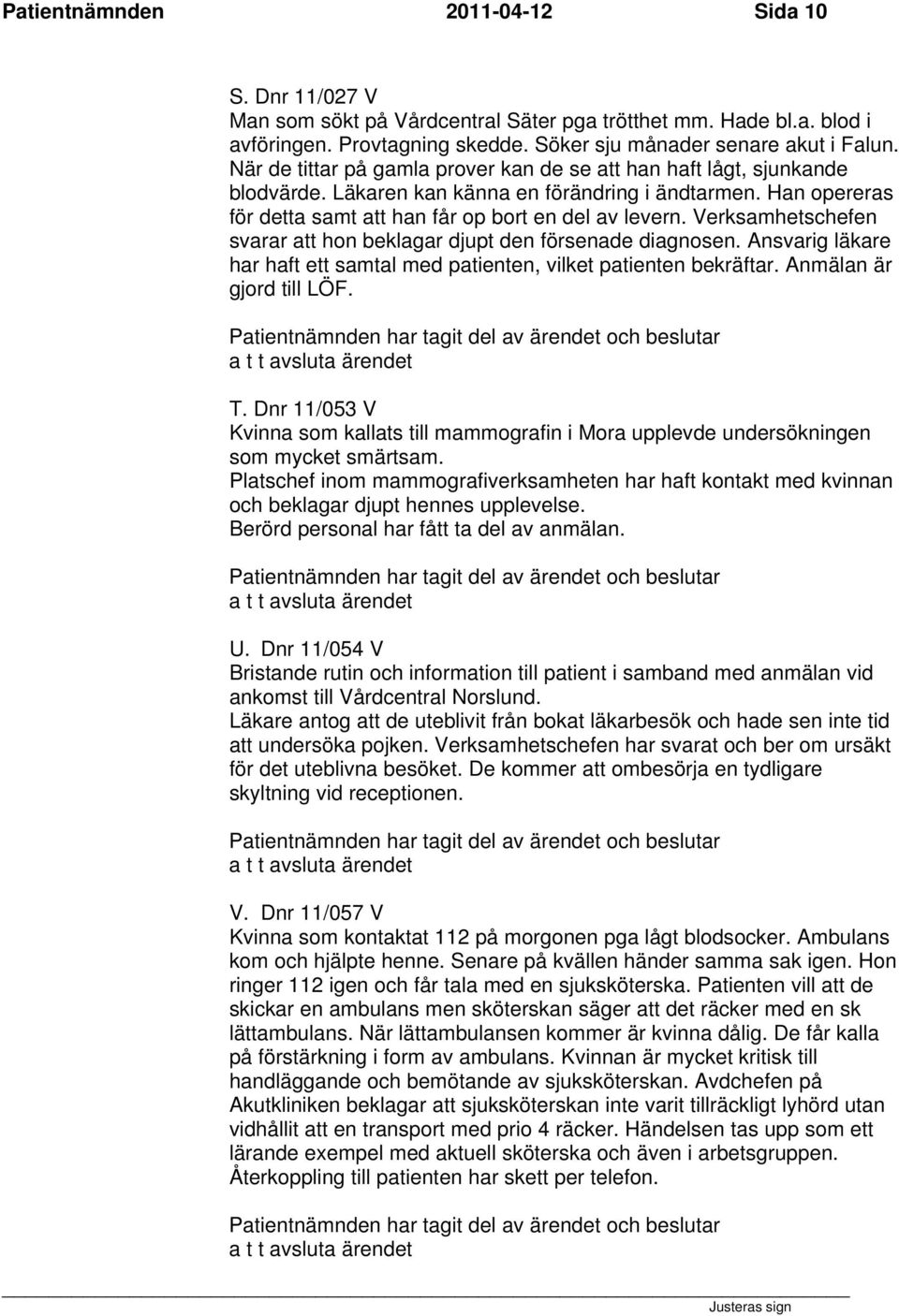 Verksamhetschefen svarar att hon beklagar djupt den försenade diagnosen. Ansvarig läkare har haft ett samtal med patienten, vilket patienten bekräftar. Anmälan är gjord till LÖF. T.