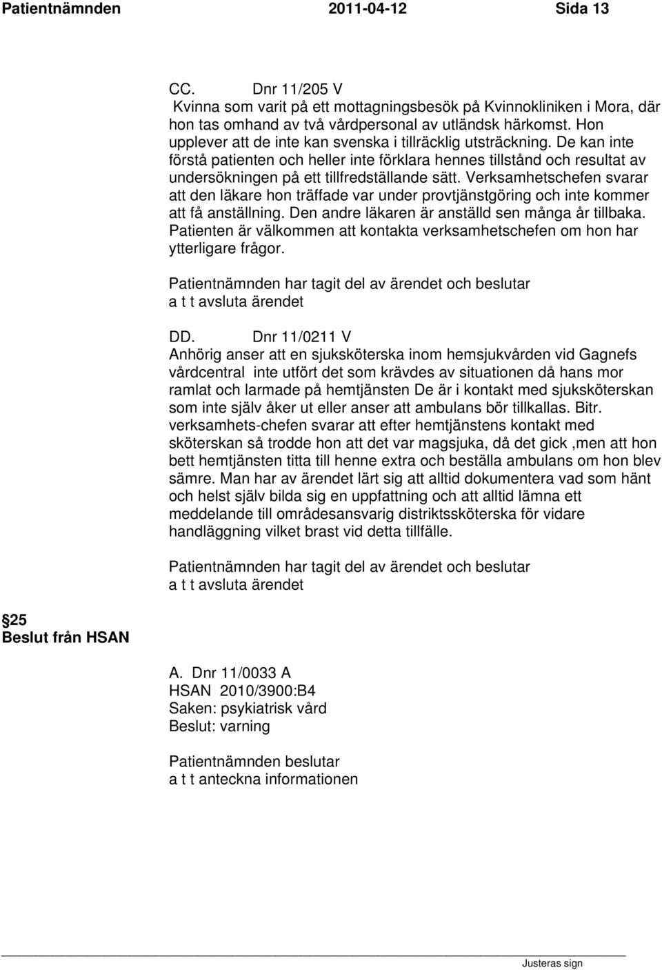 Verksamhetschefen svarar att den läkare hon träffade var under provtjänstgöring och inte kommer att få anställning. Den andre läkaren är anställd sen många år tillbaka.