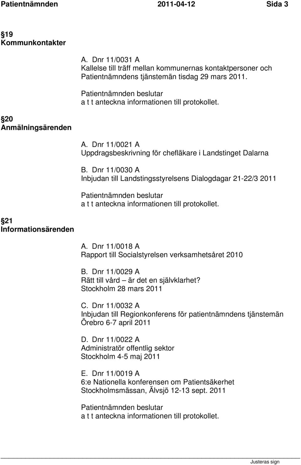 Dnr 11/0030 A Inbjudan till Landstingsstyrelsens Dialogdagar 21-22/3 2011 a t t anteckna informationen till protokollet. A. Dnr 11/0018 A Rapport till Socialstyrelsen verksamhetsåret 2010 B.
