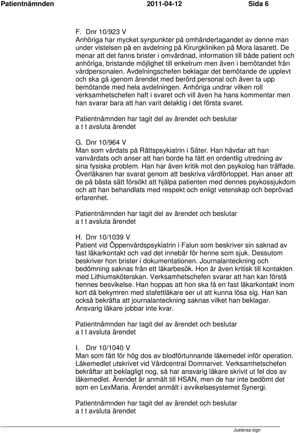 Avdelningschefen beklagar det bemötande de upplevt och ska gå igenom ärendet med berörd personal och även ta upp bemötande med hela avdelningen.