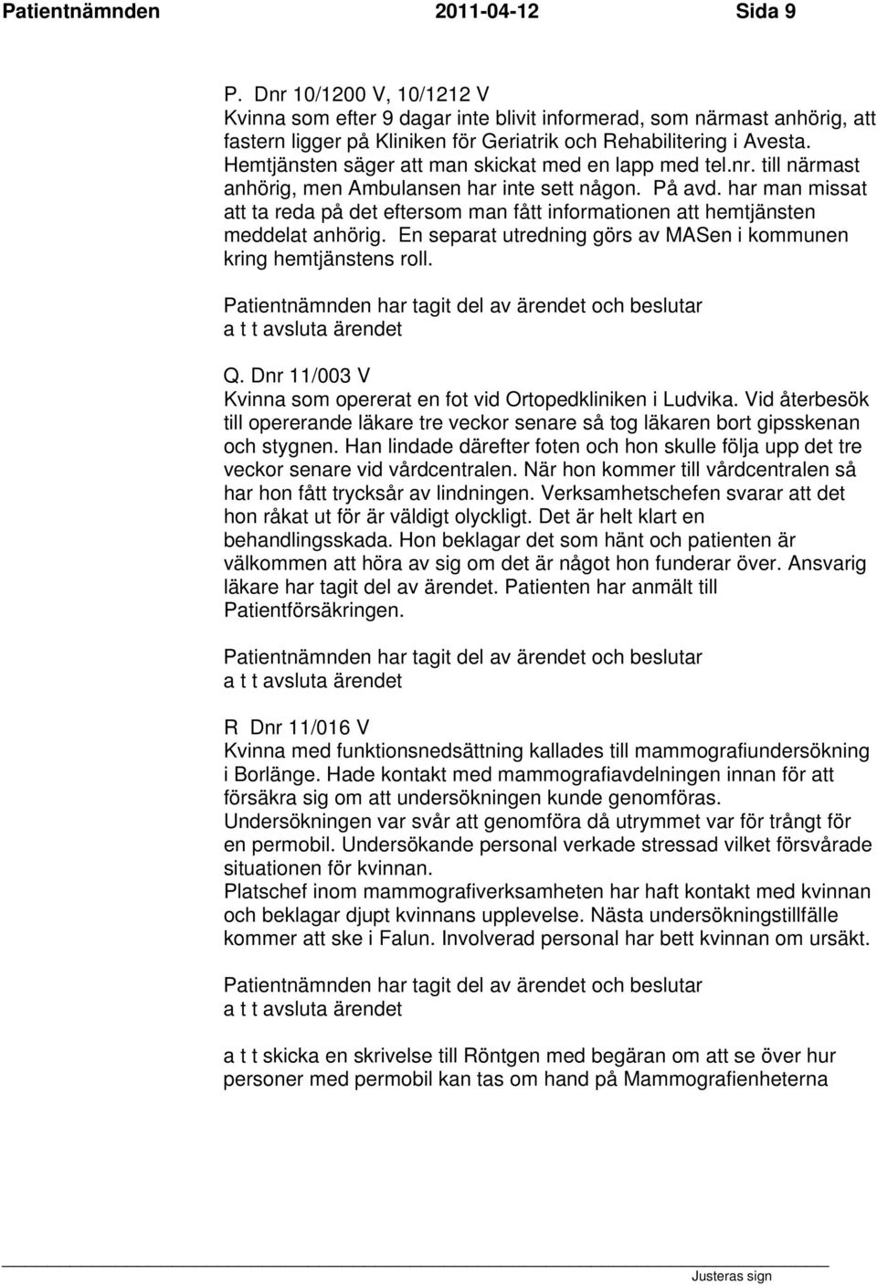 Hemtjänsten säger att man skickat med en lapp med tel.nr. till närmast anhörig, men Ambulansen har inte sett någon. På avd.