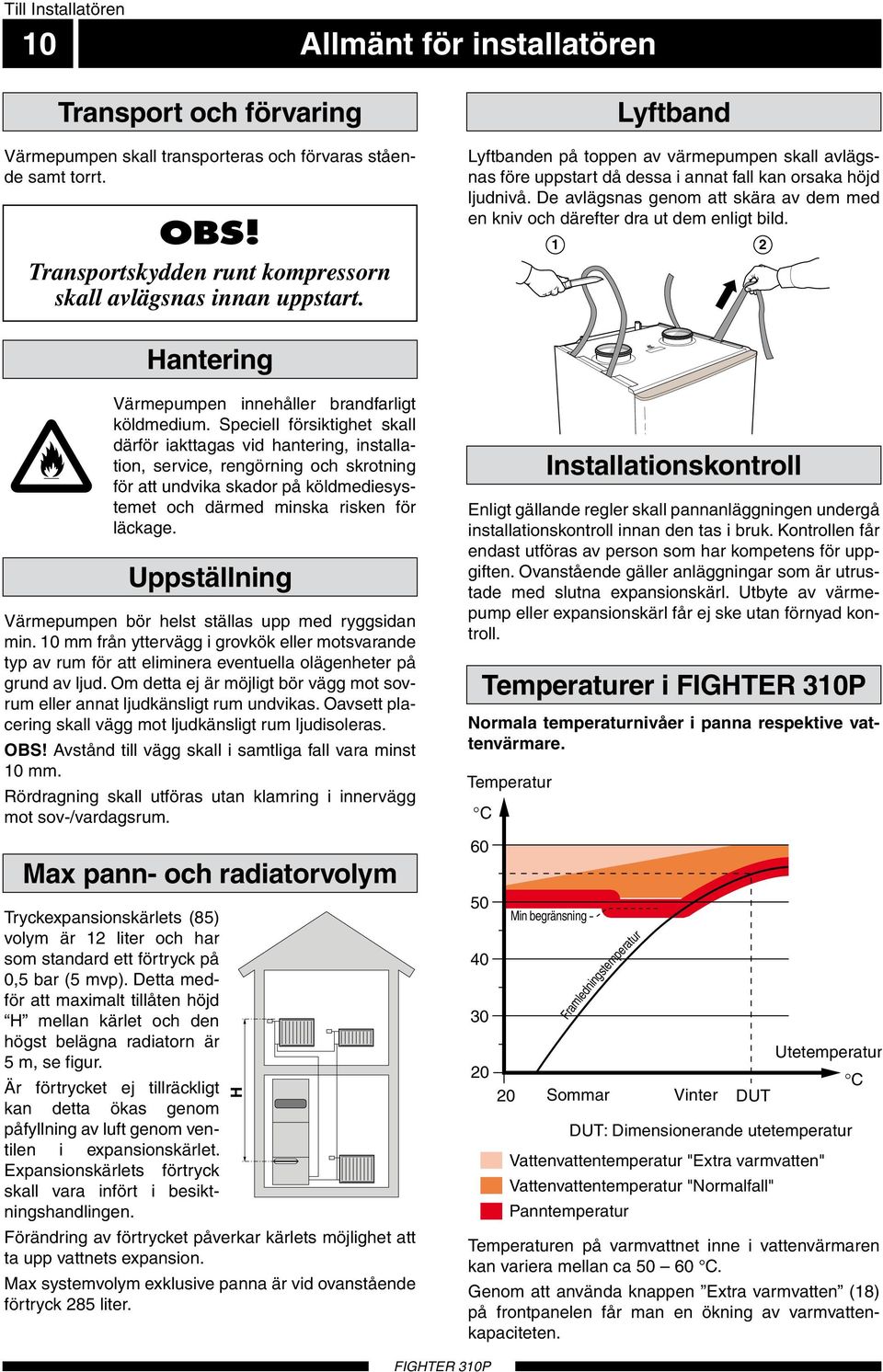 De avlägsnas genom att skära av dem med en kniv och därefter dra ut dem enligt bild. Hantering Värmepumpen innehåller brandfarligt köldmedium.