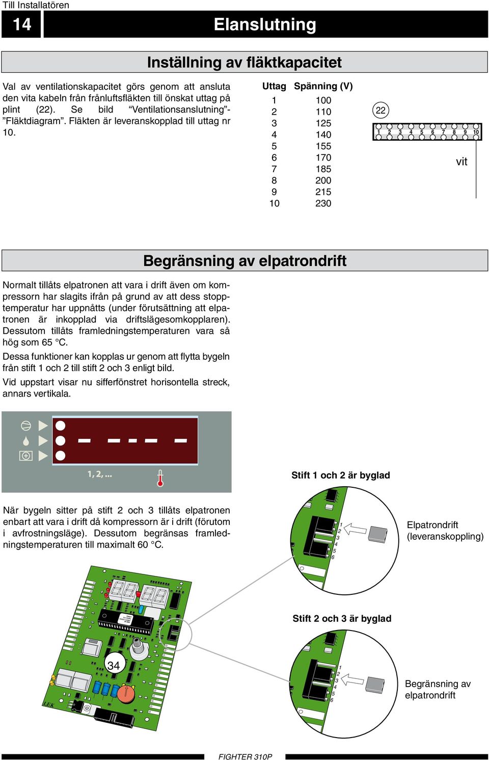 Vit Uttag Spänning (V) 00 0 0 Grå Brun 0 00 9 0 0 9 0 9 0 Svart vit Begränsning av elpatrondrift Normalt tillåts elpatronen att vara i drift även om kompressorn har slagits ifrån på grund av att dess