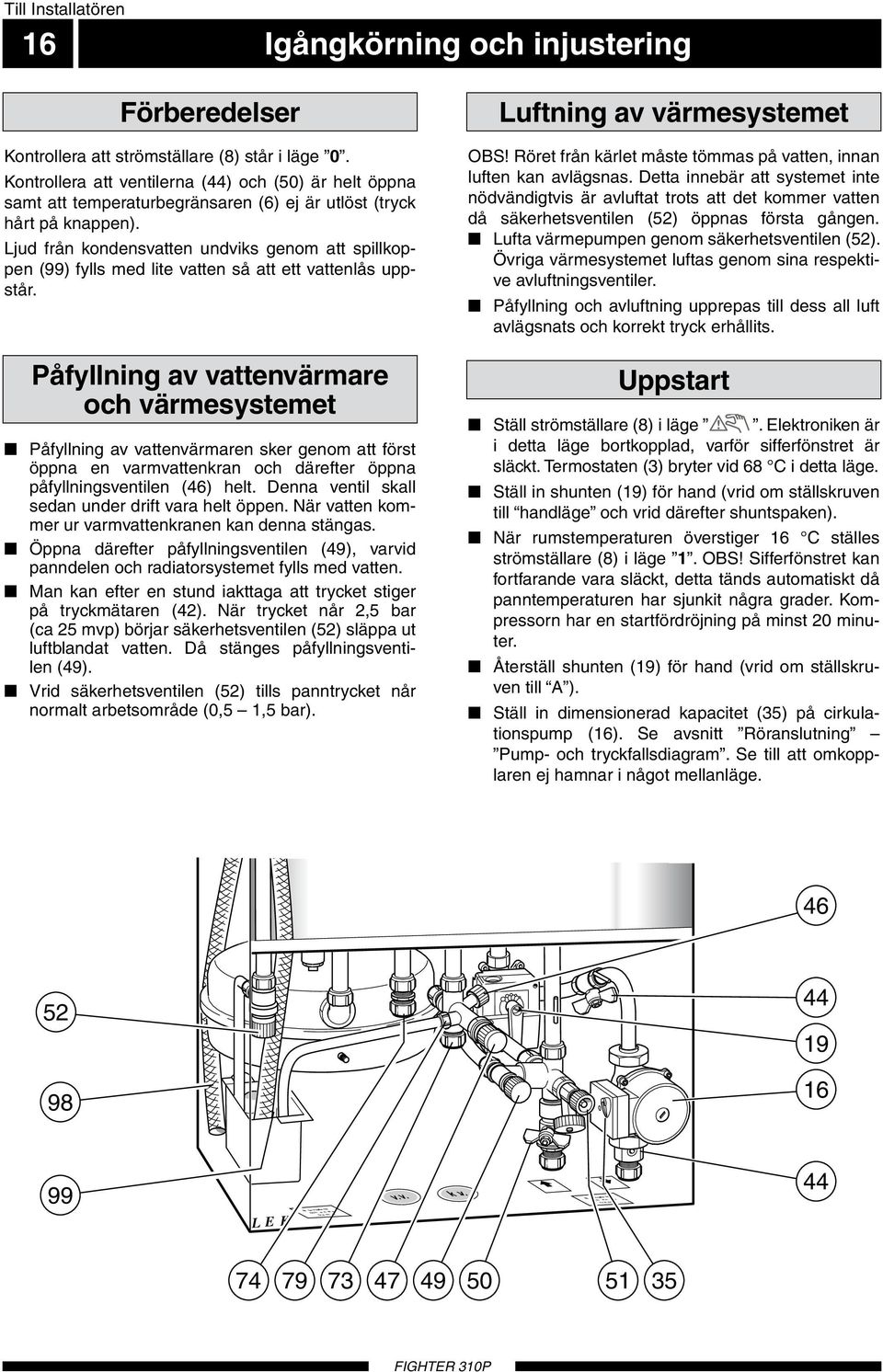 Ljud från kondensvatten undviks genom att spillkoppen (99) fylls med lite vatten så att ett vattenlås uppstår.