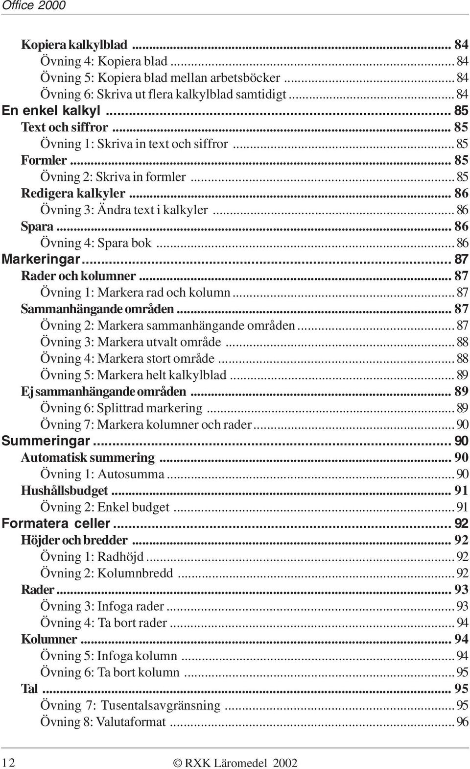 ..86 Markeringar... 87 Rader och kolumner... 87 Övning 1: Markera rad och kolumn...87 Sammanhängande områden... 87 Övning 2: Markera sammanhängande områden...87 Övning 3: Markera utvalt område.