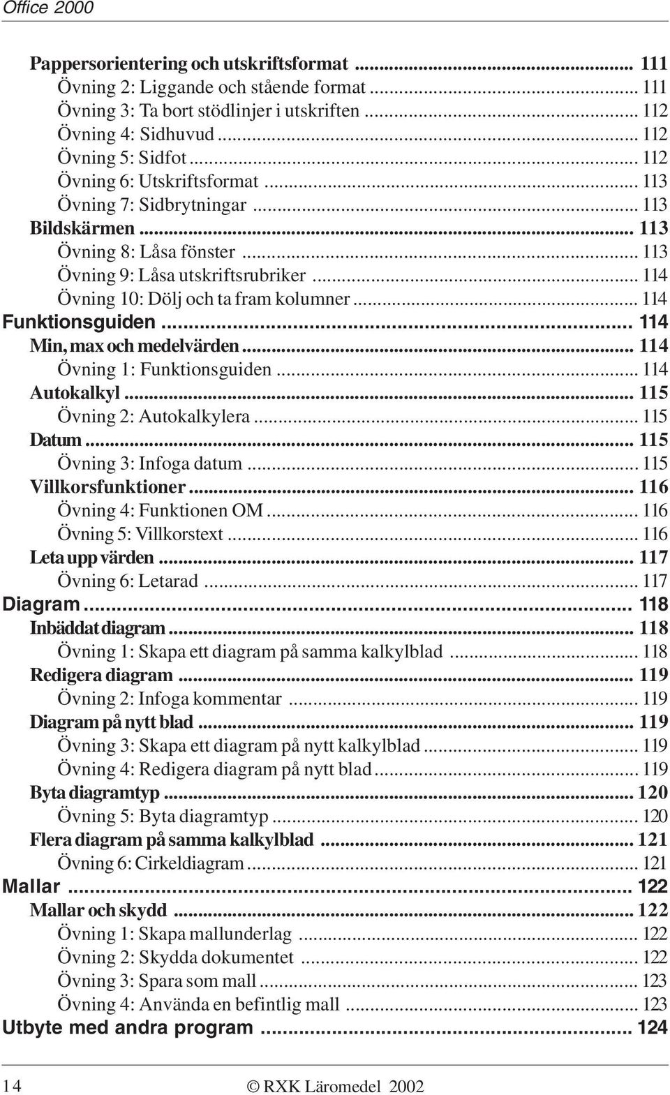 .. 114 Funktionsguiden... 114 Min, max och medelvärden... 114 Övning 1: Funktionsguiden... 114 Autokalkyl... 115 Övning 2: Autokalkylera... 115 Datum... 115 Övning 3: Infoga datum.
