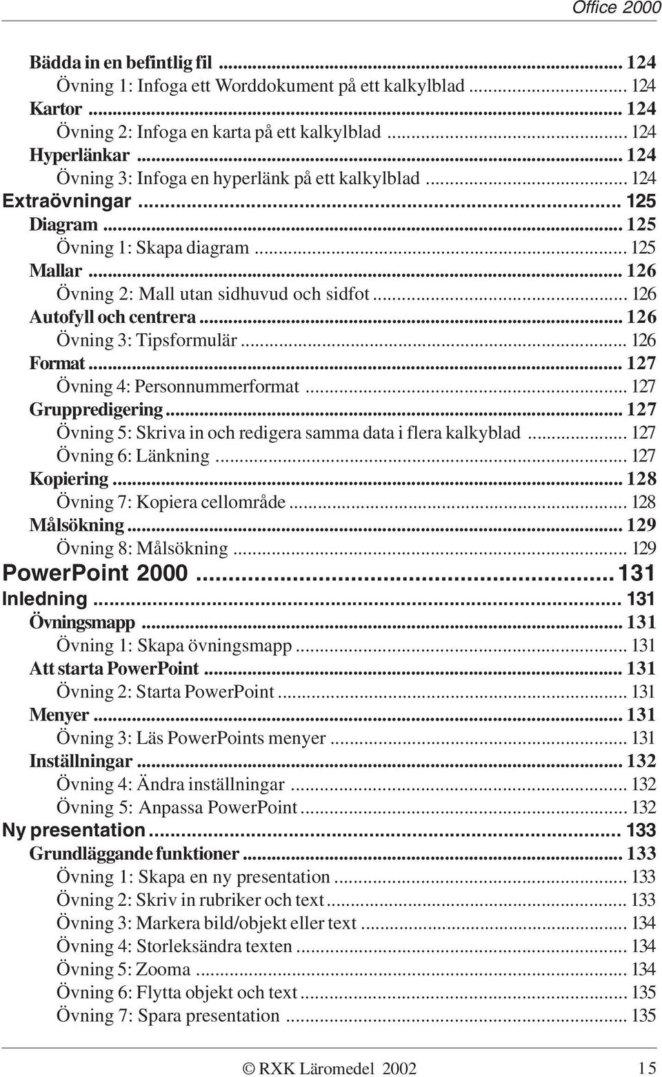 .. 126 Autofyll och centrera... 126 Övning 3: Tipsformulär... 126 Format... 127 Övning 4: Personnummerformat... 127 Gruppredigering... 127 Övning 5: Skriva in och redigera samma data i flera kalkyblad.