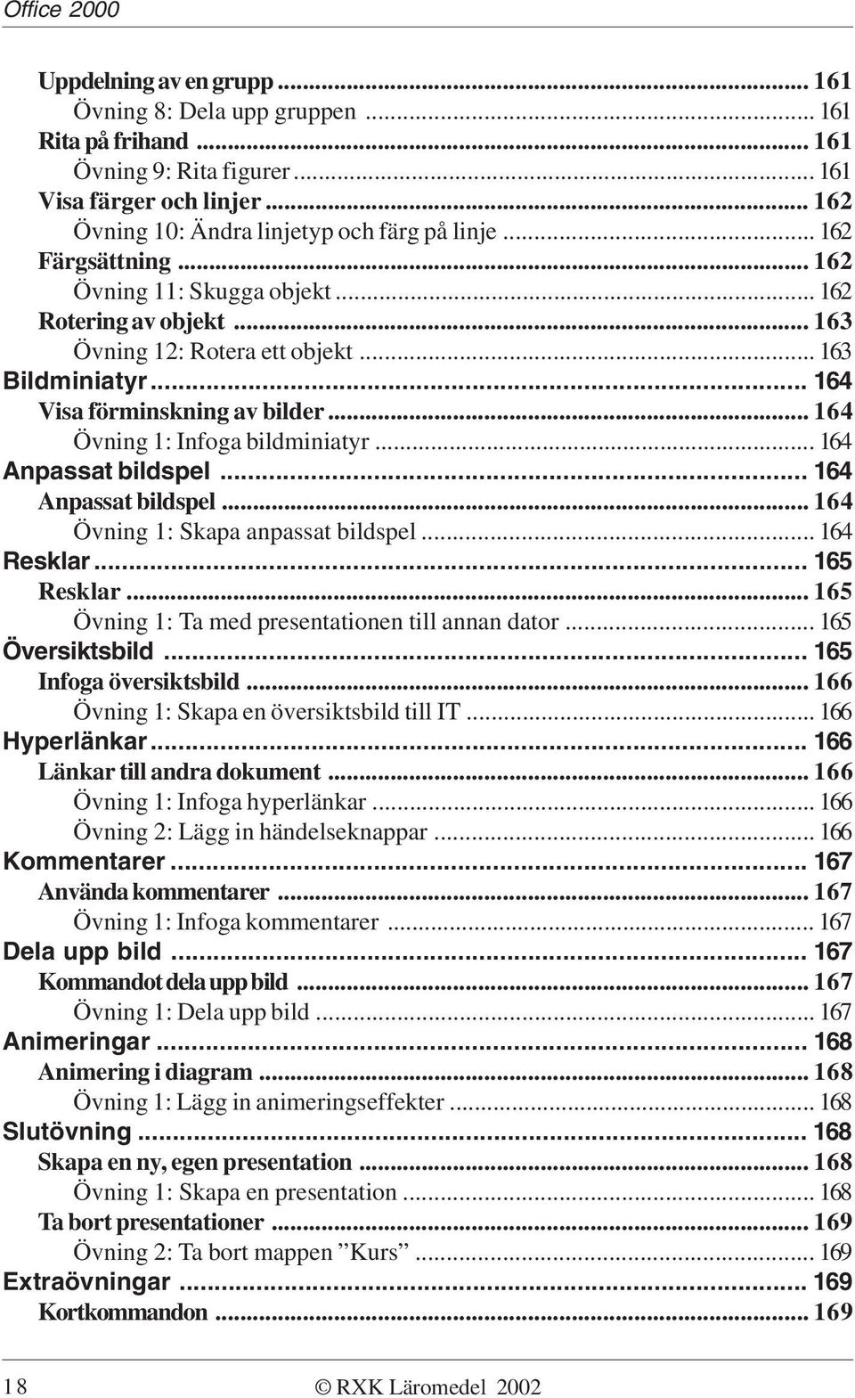 .. 164 Övning 1: Infoga bildminiatyr... 164 Anpassat bildspel... 164 Anpassat bildspel... 164 Övning 1: Skapa anpassat bildspel... 164 Resklar... 165 Resklar.