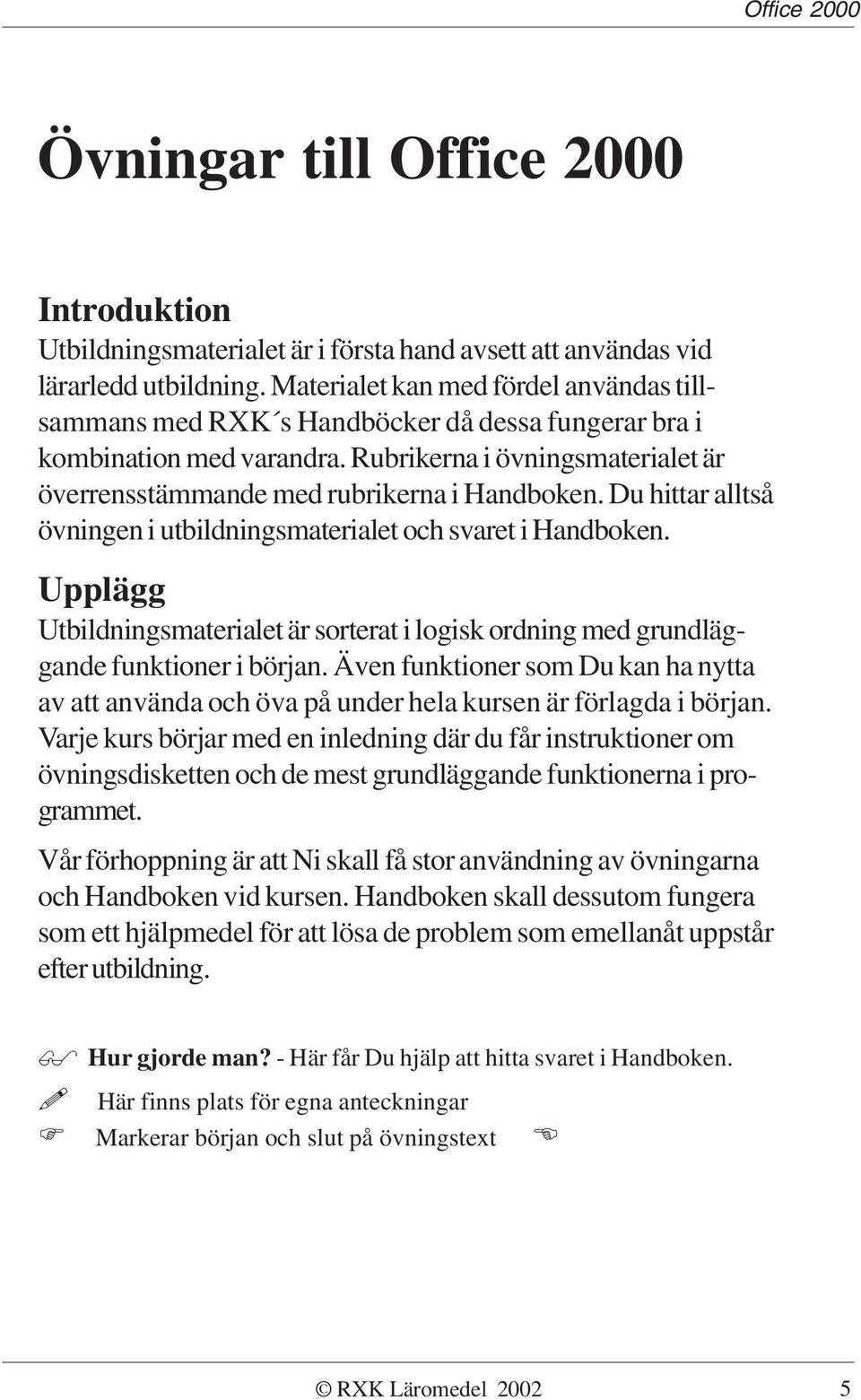 Du hittar alltså övningen i utbildningsmaterialet och svaret i Handboken. Upplägg Utbildningsmaterialet är sorterat i logisk ordning med grundläggande funktioner i början.