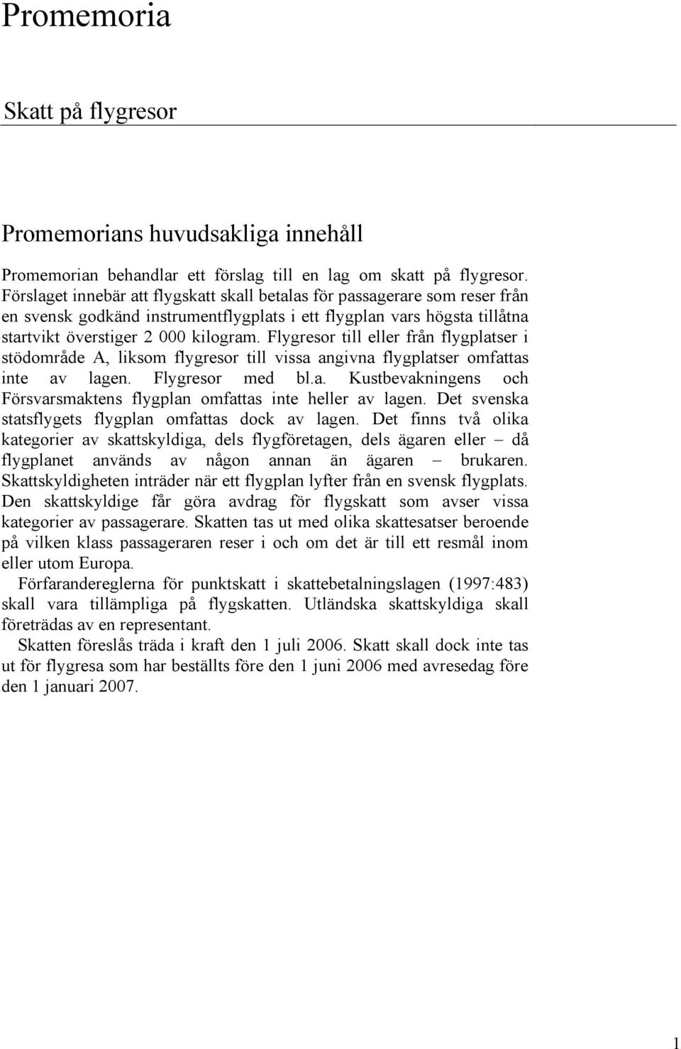 Flygresor till eller från flygplatser i stödområde A, liksom flygresor till vissa angivna flygplatser omfattas inte av lagen. Flygresor med bl.a. Kustbevakningens och Försvarsmaktens flygplan omfattas inte heller av lagen.
