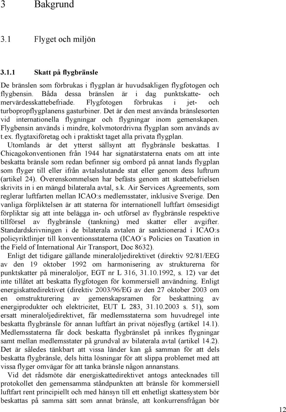 Det är den mest använda bränslesorten vid internationella flygningar och flygningar inom gemenskapen. Flygbensin används i mindre, kolvmotordrivna flygplan som används av t.ex.