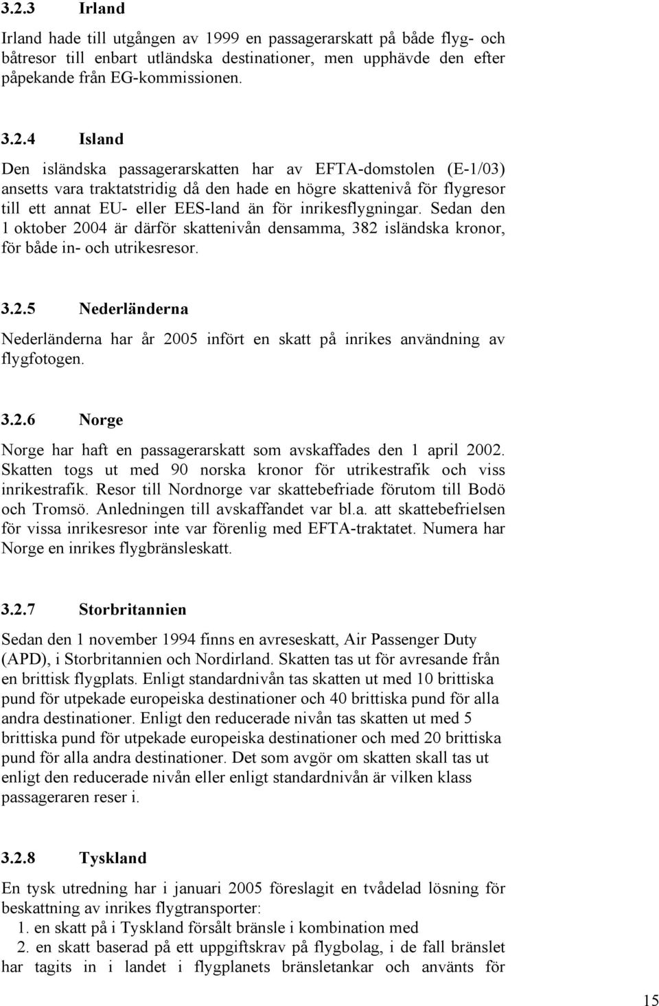 Sedan den 1 oktober 2004 är därför skattenivån densamma, 382 isländska kronor, för både in- och utrikesresor. 3.2.5 Nederländerna Nederländerna har år 2005 infört en skatt på inrikes användning av flygfotogen.