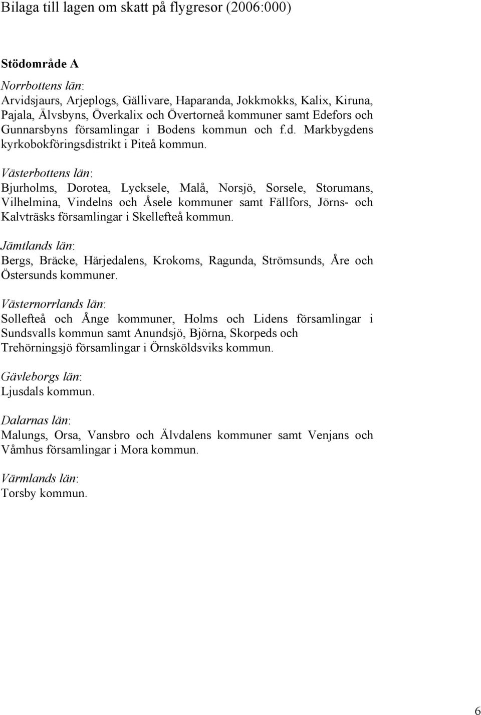 Västerbottens län: Bjurholms, Dorotea, Lycksele, Malå, Norsjö, Sorsele, Storumans, Vilhelmina, Vindelns och Åsele kommuner samt Fällfors, Jörns- och Kalvträsks församlingar i Skellefteå kommun.