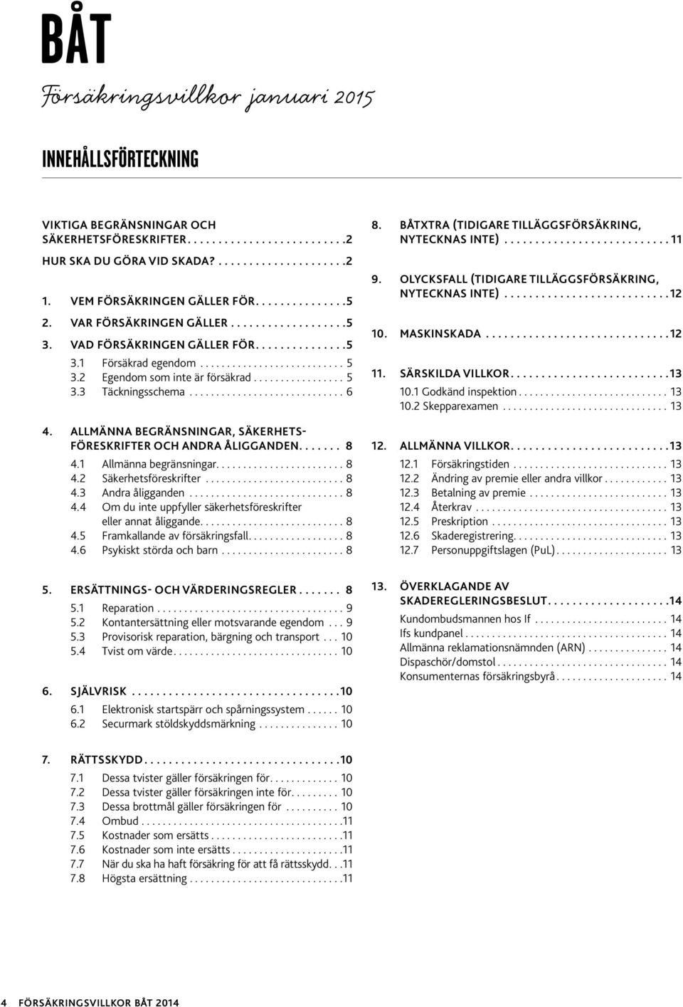 2 Egendom som inte är försäkrad................. 5 3.3 Täckningsschema............................. 6 4. ALLMÄNNA BEGRÄNSNINGAR, SÄKERHETS- FÖRESKRIFTER OCH ANDRA ÅLIGGANDEN....... 8 4.