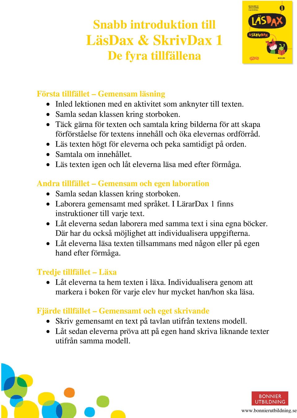 Samtala om innehållet. Läs texten igen och låt eleverna läsa med efter förmåga. Andra tillfället Gemensam och egen laboration Samla sedan klassen kring storboken. Laborera gemensamt med språket.