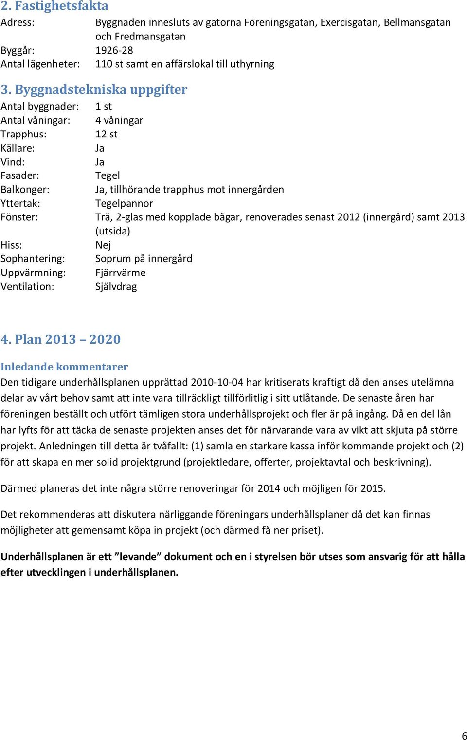 Tegelpannor Fönster: Trä, 2-glas med kopplade bågar, renoverades senast 2012 (innergård) samt 2013 (utsida) Hiss: Nej Sophantering: Soprum på innergård Uppvärmning: Fjärrvärme Ventilation: Självdrag