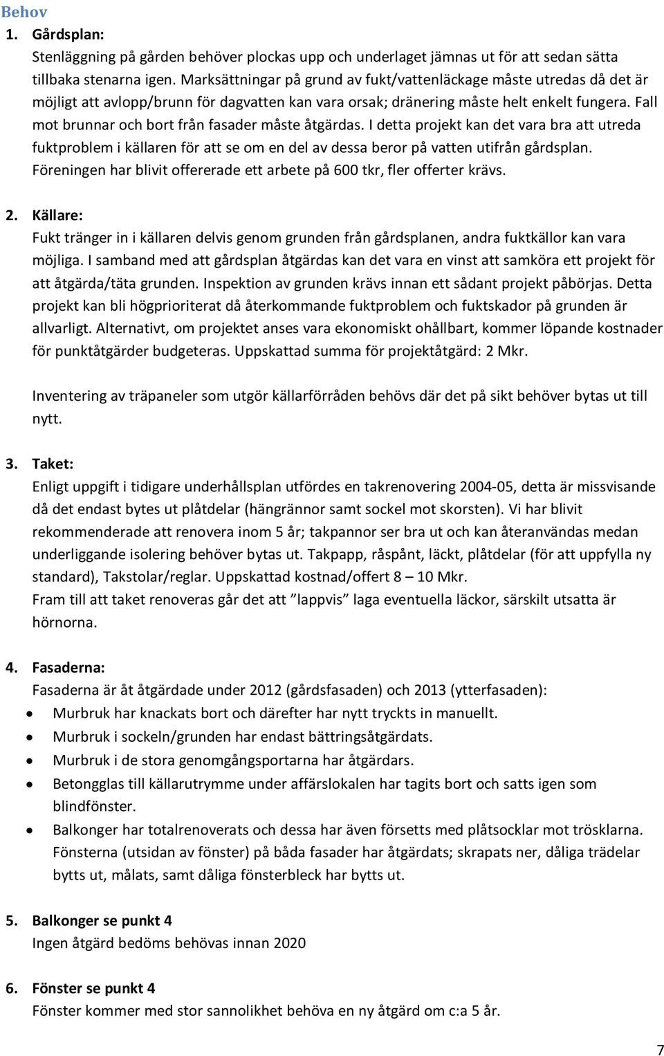 Fall mot brunnar och bort från fasader måste åtgärdas. I detta projekt kan det vara bra att utreda fuktproblem i källaren för att se om en del av dessa beror på vatten utifrån gårdsplan.