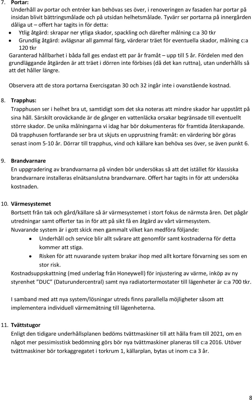 färg, värderar träet för eventuella skador, målning c:a 120 tkr Garanterad hållbarhet i båda fall ges endast ett par år framåt upp till 5 år.