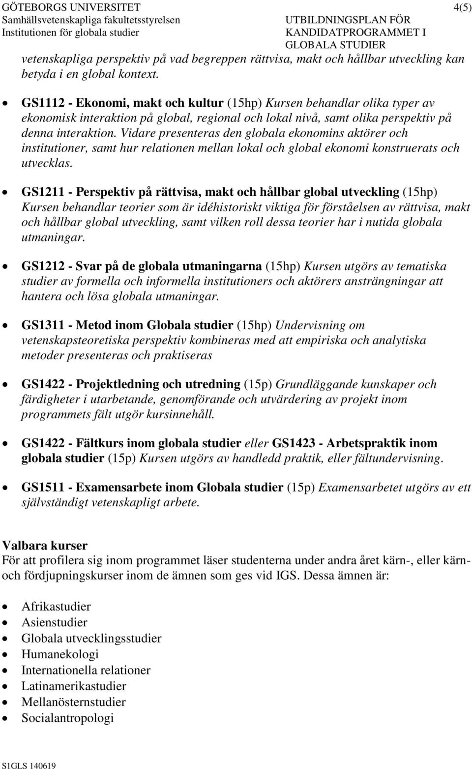 Vidare presenteras den globala ekonomins aktörer och institutioner, samt hur relationen mellan lokal och global ekonomi konstruerats och utvecklas.