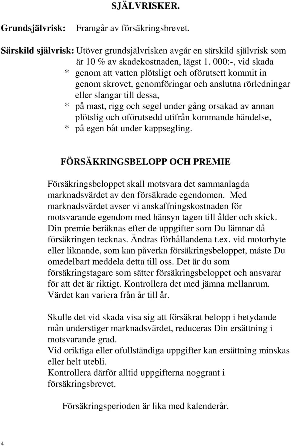 annan plötslig och oförutsedd utifrån kommande händelse, * på egen båt under kappsegling.