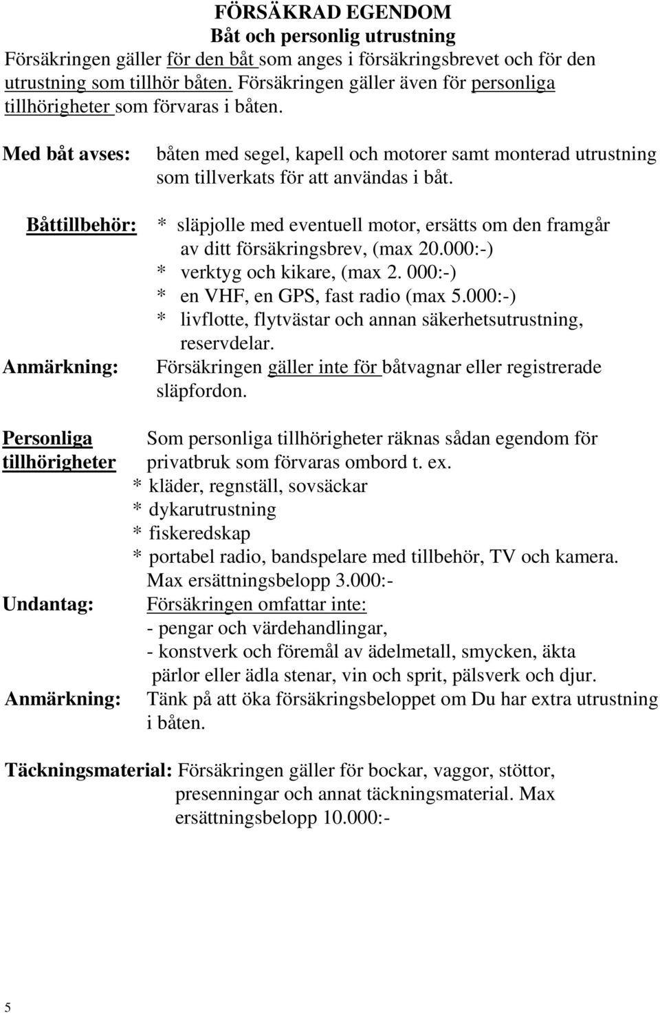 Båttillbehör: * släpjolle med eventuell motor, ersätts om den framgår av ditt försäkringsbrev, (max 20.000:-) * verktyg och kikare, (max 2. 000:-) * en VHF, en GPS, fast radio (max 5.