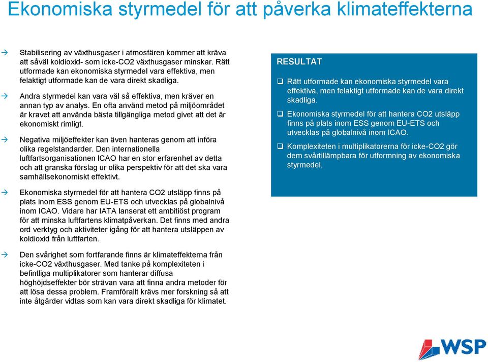 En ofta använd metod på miljöområdet är kravet att använda bästa tillgängliga metod givet att det är ekonomiskt rimligt.