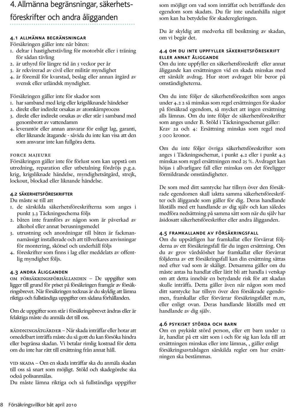 är föremål för kvarstad, beslag eller annan åtgärd av svensk eller utländsk myndighet. Försäkringen gäller inte för skador som 1. har samband med krig eller krigsliknande händelser 2.