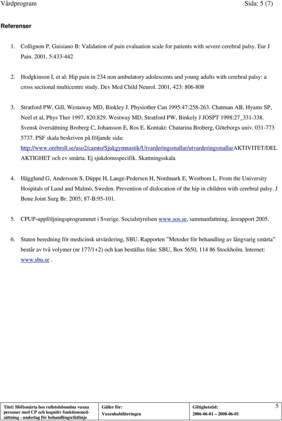 Stratford PW, Gill, Westaway MD, Binkley J. Physiother Can 1995:47:258-263. Chatman AB, Hyams SP, Neel et al, Phys Ther 1997, 820.829. Westway MD, Stratford PW, Binkely J JOSPT 1998:27_331-338.