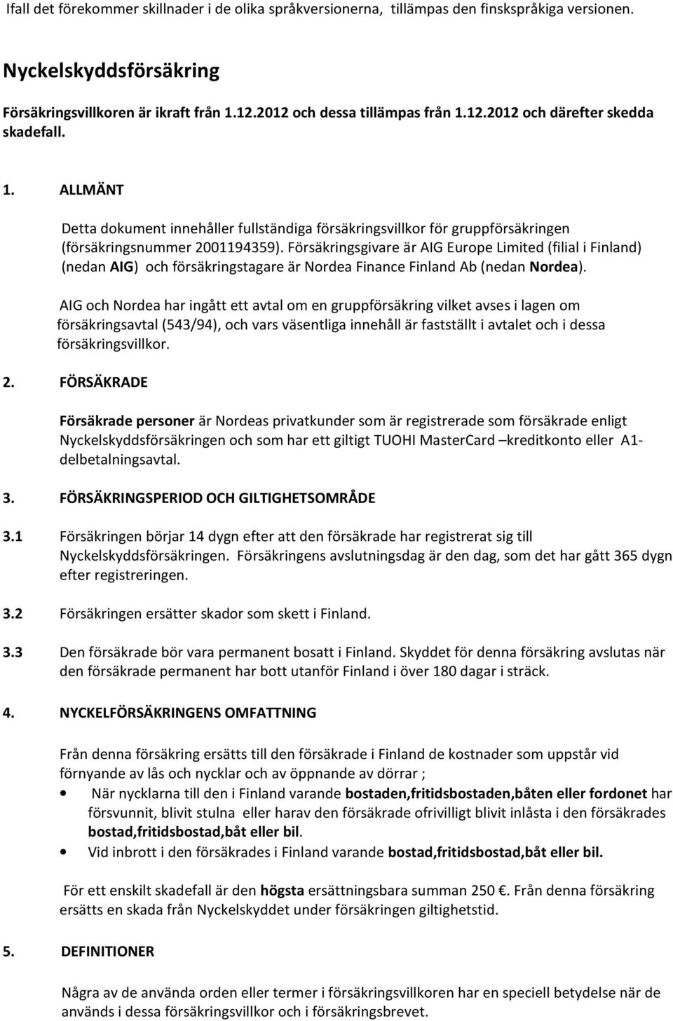 Försäkringsgivare är AIG Europe Limited (filial i Finland) (nedan AIG) och försäkringstagare är Nordea Finance Finland Ab (nedan Nordea).