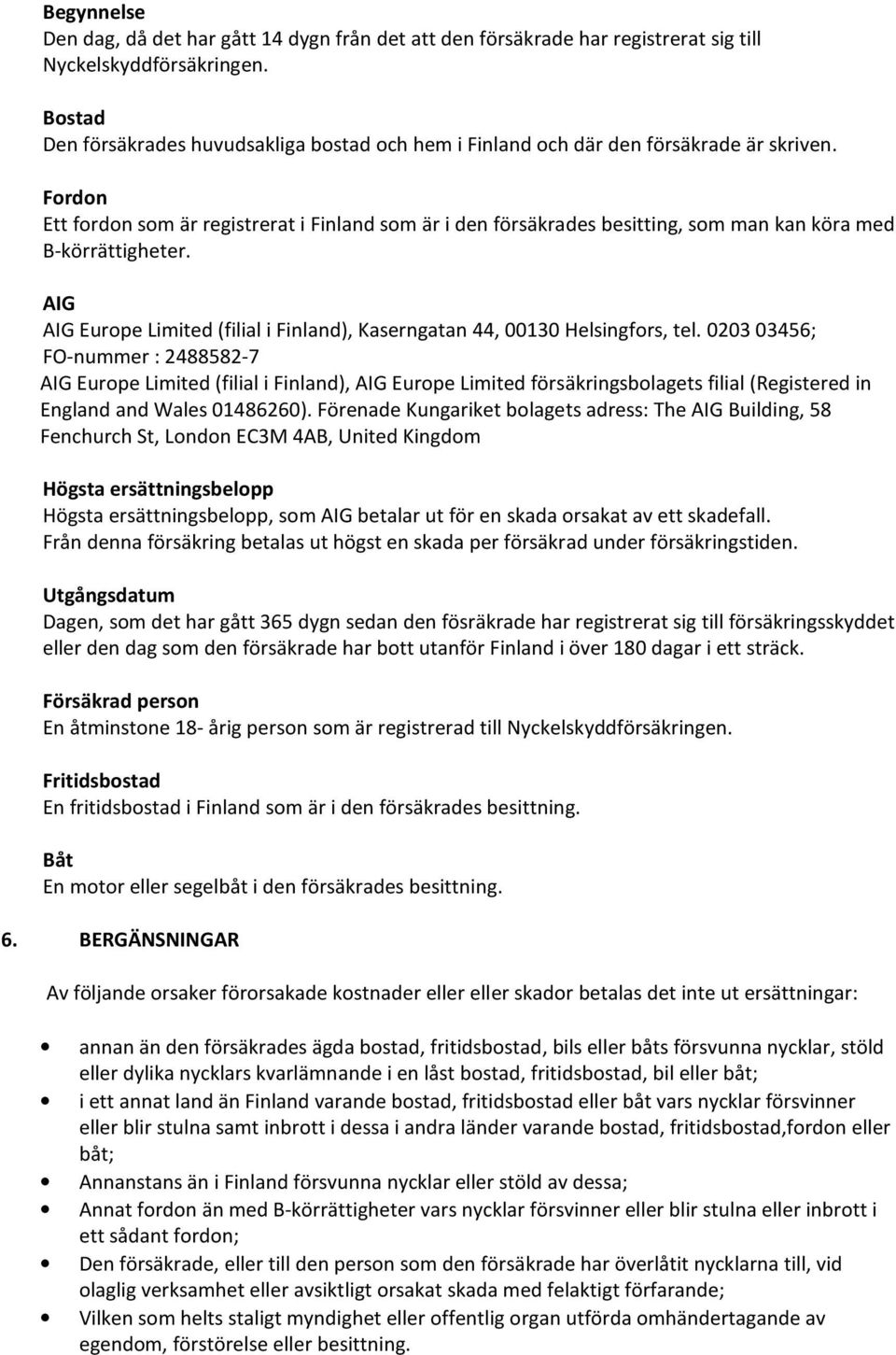 Fordon Ett fordon som är registrerat i Finland som är i den försäkrades besitting, som man kan köra med B-körrättigheter.