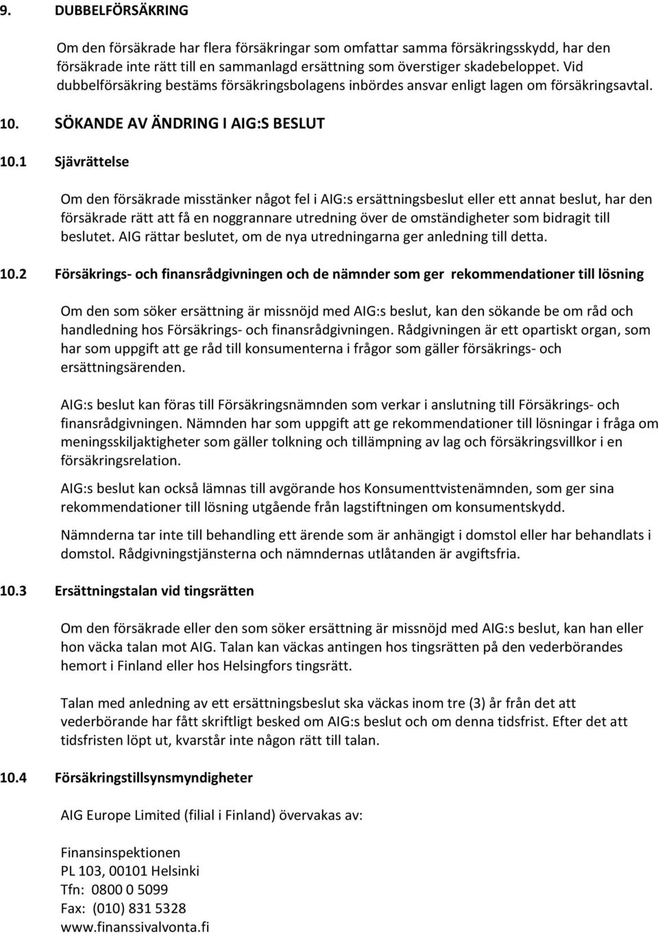 1 Sjävrättelse Om den försäkrade misstänker något fel i AIG:s ersättningsbeslut eller ett annat beslut, har den försäkrade rätt att få en noggrannare utredning över de omständigheter som bidragit