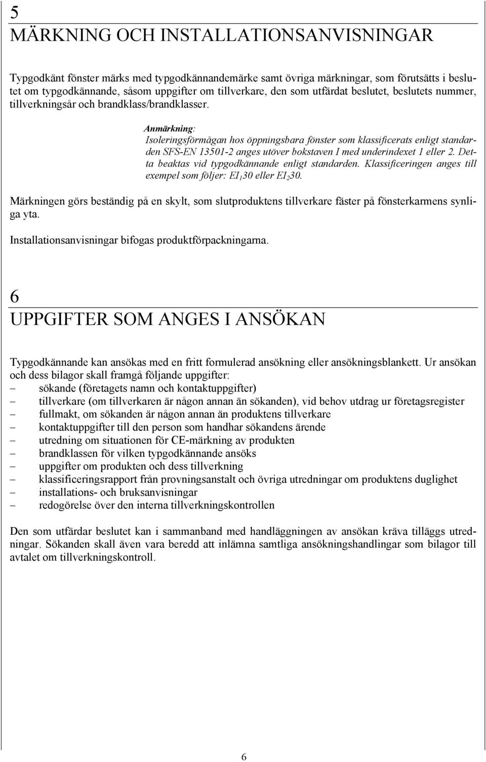 Anmärkning: Isoleringsförmågan hos öppningsbara fönster som klassificerats enligt standarden SFS-EN 13501-2 anges utöver bokstaven I med underindexet 1 eller 2.