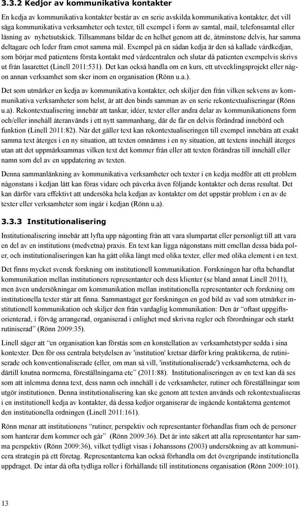 Exempel på en sådan kedja är den så kallade vårdkedjan, som börjar med patientens första kontakt med vårdcentralen och slutar då patienten exempelvis skrivs ut från lasarettet (Linell 2011:531).