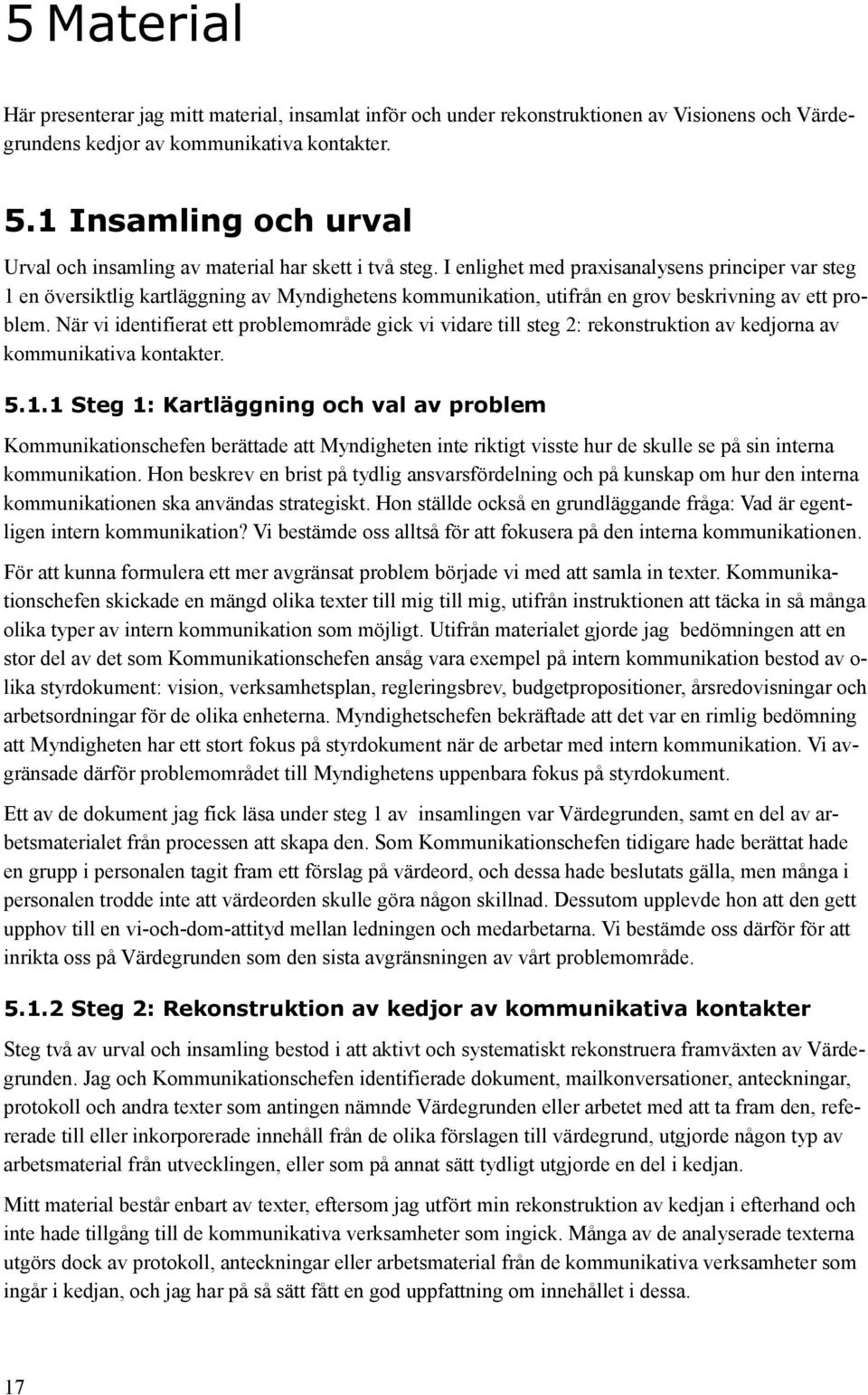 I enlighet med praxisanalysens principer var steg 1 en översiktlig kartläggning av Myndighetens kommunikation, utifrån en grov beskrivning av ett problem.