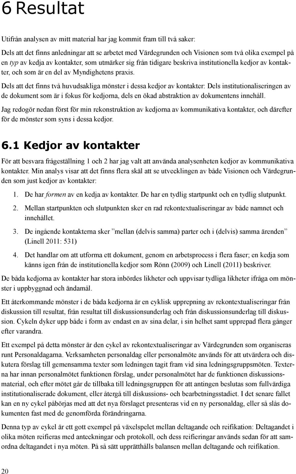 Dels att det finns två huvudsakliga mönster i dessa kedjor av kontakter: Dels institutionaliseringen av de dokument som är i fokus för kedjorna, dels en ökad abstraktion av dokumentens innehåll.