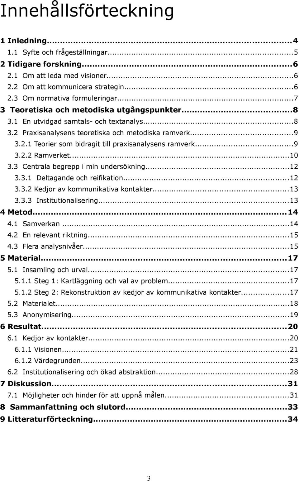 ..9 3.2.2 Ramverket...10 3.3 Centrala begrepp i min undersökning...12 3.3.1 Deltagande och reifikation...12 3.3.2 Kedjor av kommunikativa kontakter...13 3.3.3 Institutionalisering...13 4 Metod...14 4.