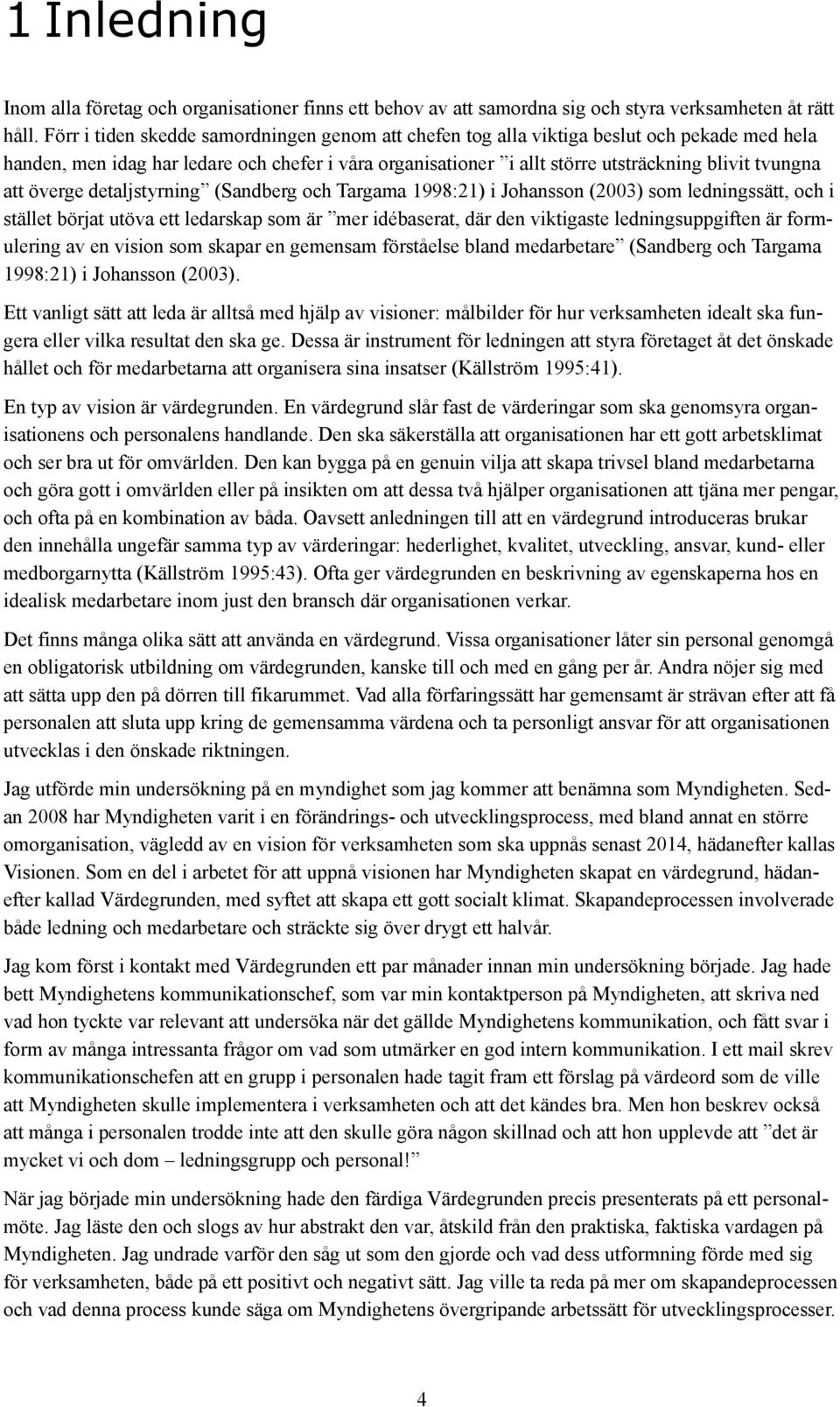 att överge detaljstyrning (Sandberg och Targama 1998:21) i Johansson (2003) som ledningssätt, och i stället börjat utöva ett ledarskap som är mer idébaserat, där den viktigaste ledningsuppgiften är