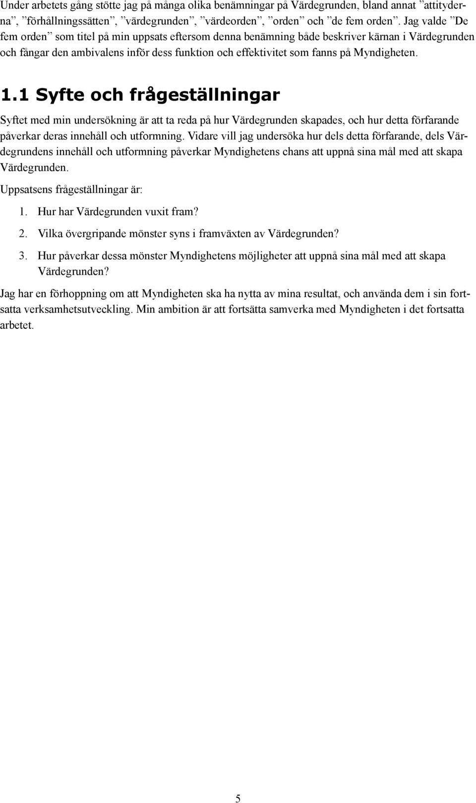 1.1 Syfte och frågeställningar Syftet med min undersökning är att ta reda på hur Värdegrunden skapades, och hur detta förfarande påverkar deras innehåll och utformning.