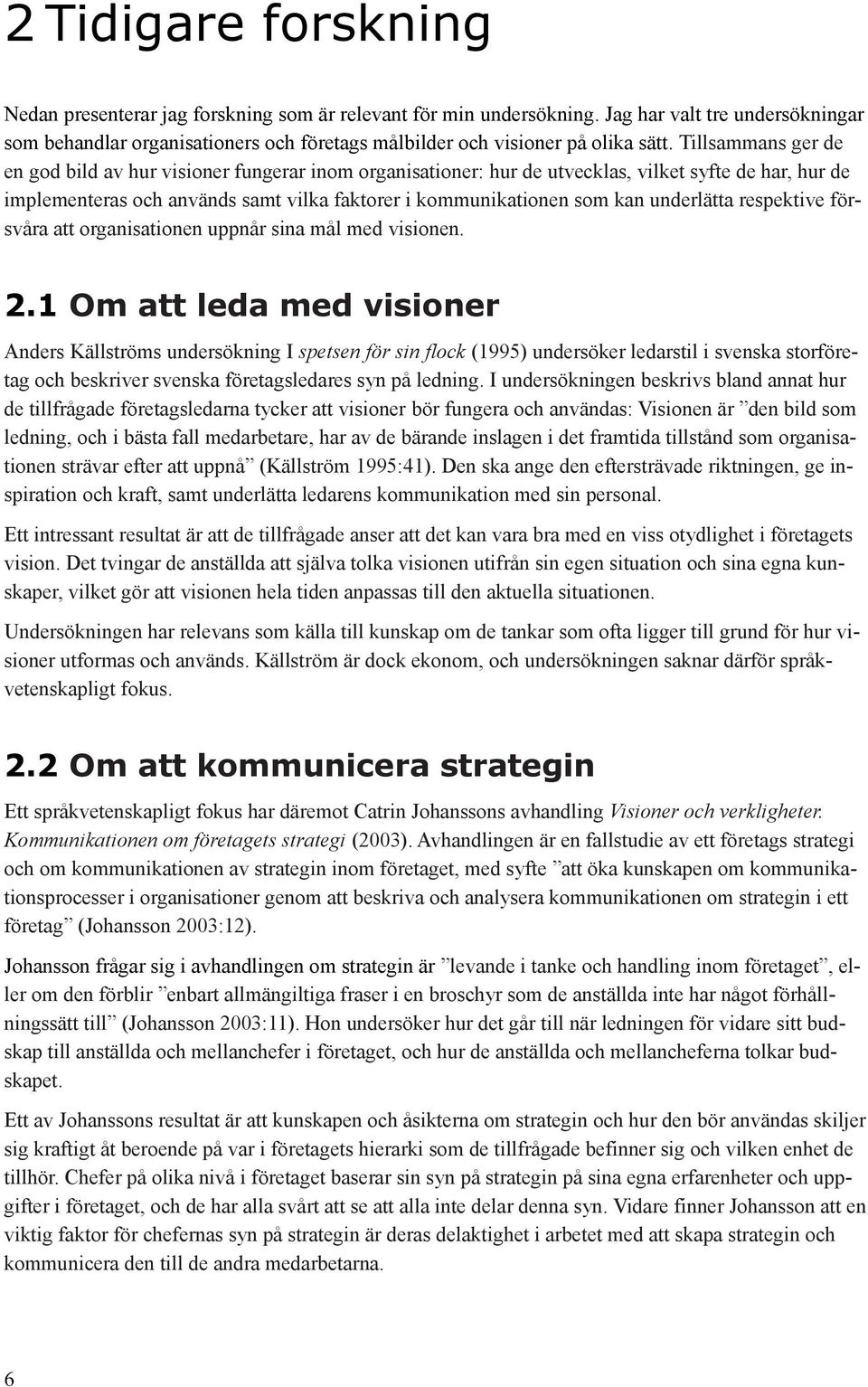 Tillsammans ger de en god bild av hur visioner fungerar inom organisationer: hur de utvecklas, vilket syfte de har, hur de implementeras och används samt vilka faktorer i kommunikationen som kan