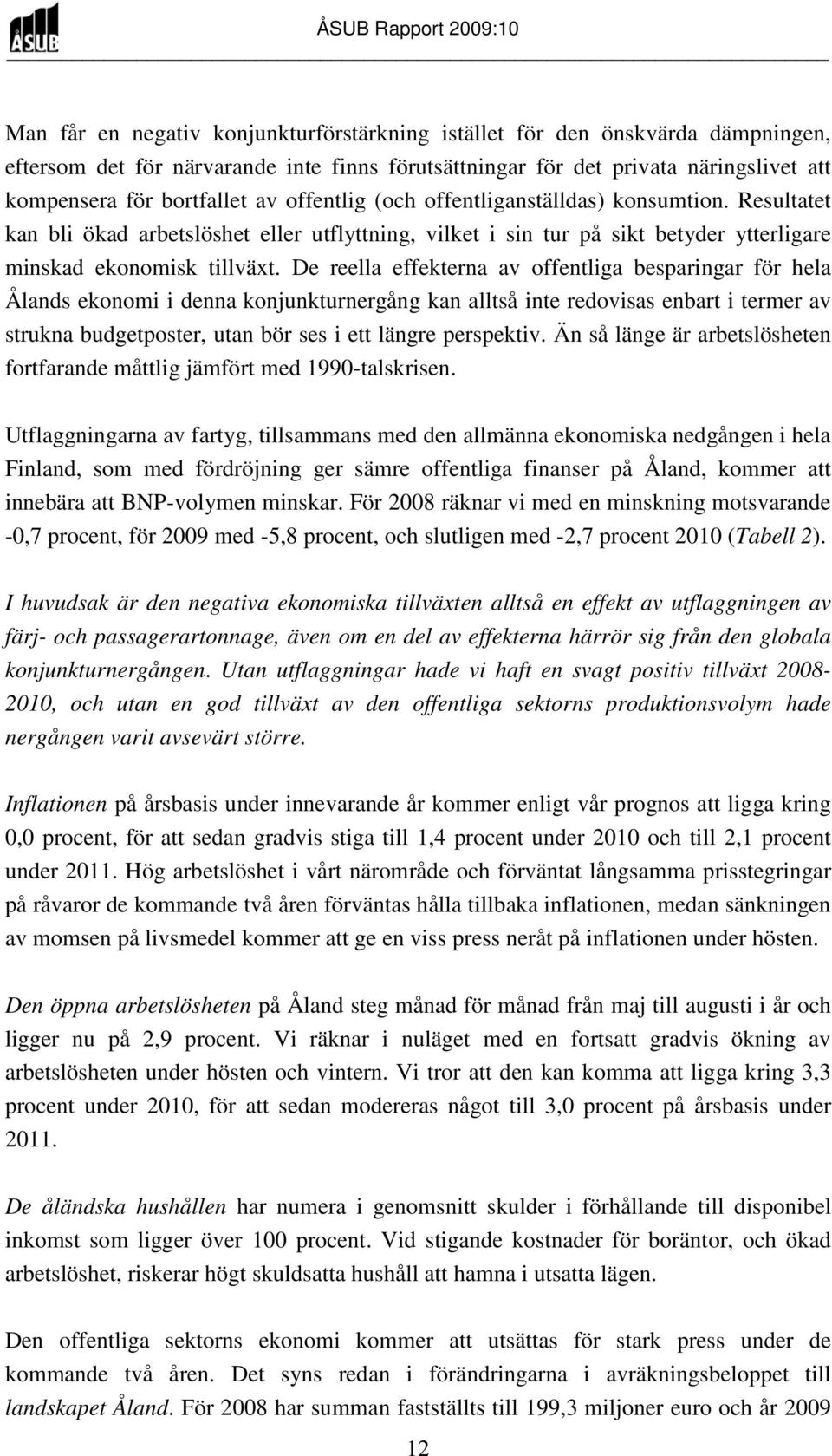 De reella effekterna av offentliga besparingar för hela Ålands ekonomi i denna konjunkturnergång kan alltså inte redovisas enbart i termer av strukna budgetposter, utan bör ses i ett längre